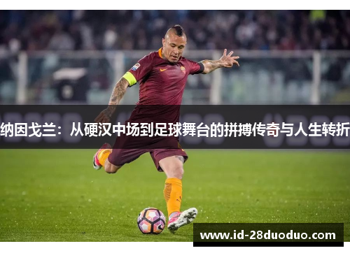 纳因戈兰：从硬汉中场到足球舞台的拼搏传奇与人生转折
