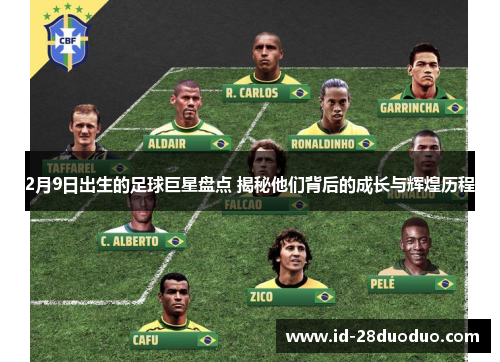 2月9日出生的足球巨星盘点 揭秘他们背后的成长与辉煌历程 2月9日出生的足球巨星盘点 揭秘他们背后的成长与辉煌历程