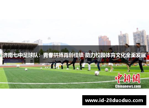 济南七中足球队:青春拼搏再创佳绩 助力校园体育文化全面发展 济南七中足球队:青春拼搏再创佳绩 助力校园体育文化全面发展