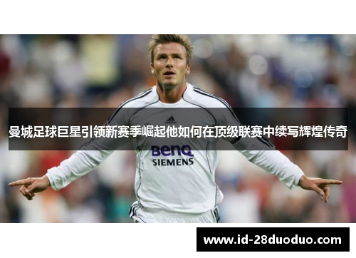 曼城足球巨星引领新赛季崛起他如何在顶级联赛中续写辉煌传奇