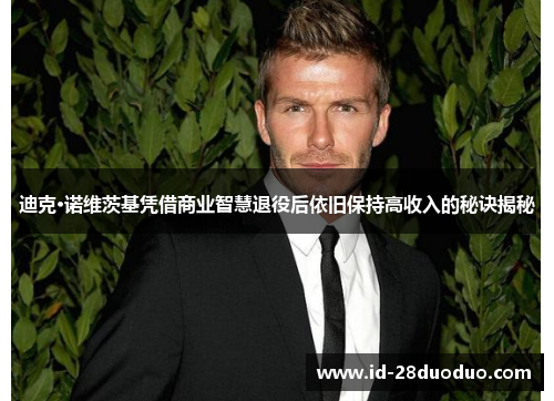 迪克·诺维茨基凭借商业智慧退役后依旧保持高收入的秘诀揭秘 迪克·诺维茨基凭借商业智慧退役后依旧保持高收入的秘诀揭秘