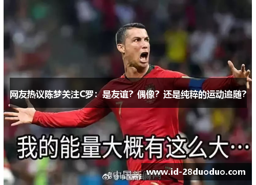 网友热议陈梦关注C罗：是友谊？偶像？还是纯粹的运动追随？