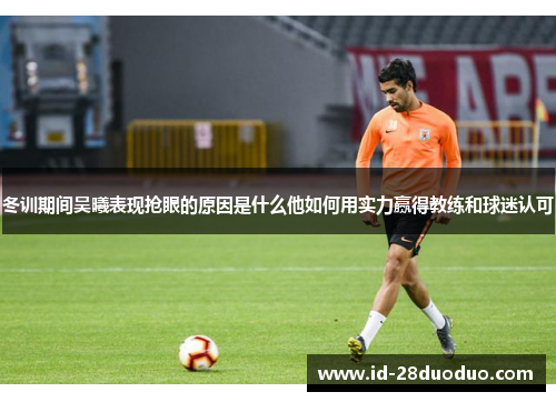 冬训期间吴曦表现抢眼的原因是什么他如何用实力赢得教练和球迷认可