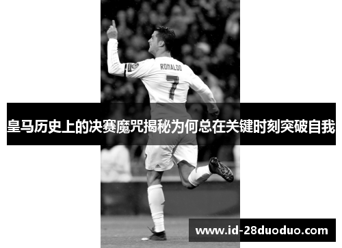 皇马历史上的决赛魔咒揭秘为何总在关键时刻突破自我