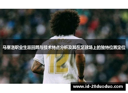 马塞洛职业生涯回顾与技术特点分析及其在足球场上的独特位置定位