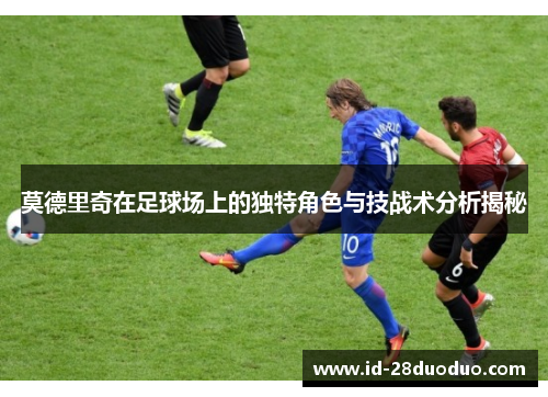 莫德里奇在足球场上的独特角色与技战术分析揭秘