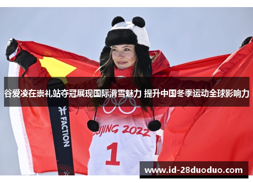 谷爱凌在崇礼站夺冠展现国际滑雪魅力 提升中国冬季运动全球影响力 谷爱凌在崇礼站夺冠展现国际滑雪魅力 提升中国冬季运动全球影响力