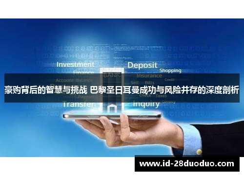 豪购背后的智慧与挑战 巴黎圣日耳曼成功与风险并存的深度剖析